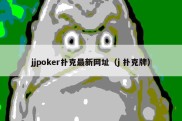 jjpoker扑克最新网址（j 扑克牌）