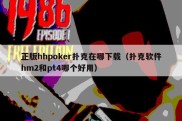 正版hhpoker扑克在哪下载（扑克软件hm2和pt4哪个好用）