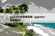 ggpoker的发展历程（ggpoker在哪里玩）