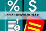 wepoker德扑钻石批发商（德扑 pfr）