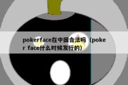 pokerface在中国合法吗（poker face什么时候发行的）