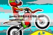 jjpoker软件是什么公司的（juxingpokerapk）