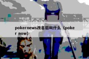 pokernews改名后叫什么（poker now）