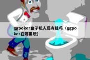 ggpoker台子私人局有挂吗（ggpoker在哪里玩）