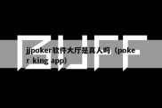 jjpoker软件大厅是真人吗（poker king app）