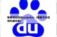 哪里可以找到zenpoker（哪里可以找到外国对象）