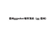 德州ggpoker哪开发的（gg 德州）