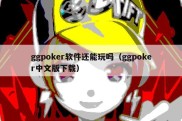 ggpoker软件还能玩吗（ggpoker中文版下载）