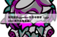 如何提高ggpoker软件中牌率（ggpoker用什么加速器）