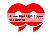 hhpoker平台有风险吗（hhpoker是不是有挂吗）