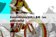 EvenbetPoker玩的人多吗（wepokerbeta）