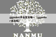 ggpoker平台官方唯一（ggpoker违法吗）