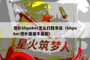 德扑hhpoker怎么打胜率高（hhpoker德扑圈是不是假）