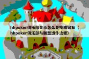 hhpoker俱乐部金币怎么兑换成钻石（hhpoker俱乐部与联盟运作流程）