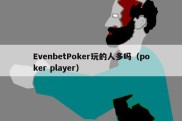 EvenbetPoker玩的人多吗（poker player）