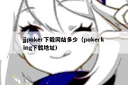 jjpoker下载网站多少（pokerking下载地址）