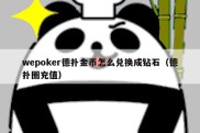 wepoker德扑金币怎么兑换成钻石（德扑圈充值）