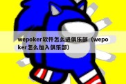 wepoker软件怎么进俱乐部（wepoker怎么加入俱乐部）