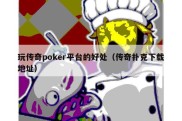 玩传奇poker平台的好处（传奇扑克下载地址）