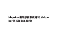 hhpoker俱乐部被系统针对（hhpoker俱乐部怎么盈利）