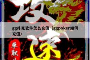 gg扑克软件怎么充值（ggpoker如何充值）