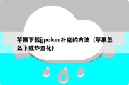 苹果下载jjpoker扑克的方法（苹果怎么下载炸金花）