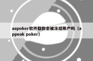 aapoker软件取款会被冻结账户吗（appeak poker）