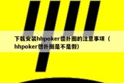 下载安装hhpoker德扑圈的注意事项（hhpoker德扑圈是不是假）