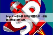 hhpoker德扑圈俱乐部调整胜率（德扑圈俱乐部控制输赢）