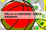 传奇poker台子真能买到挂吗（传奇扑克官网是真的吗）