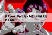 传奇poker平台玩的人多吗（传奇扑克官网下载ios）