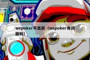 wepoker不出款（wepoker有问题吗）