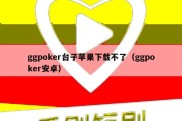 ggpoker台子苹果下载不了（ggpoker安卓）