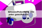 玩HouseofPoker的好处（the poker game3full house）