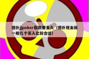 德扑jjpoker取款要多久（德扑现金局一般几个买入比较合适）