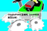 OmahaPoker正规吗（ooak的东西怎么样）