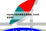 evpoker软件真能买到挂吗（eve什么软件）