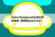 PokerChampionship怎么开好友房（如何玩pokerstar）