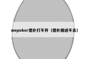 wepoker德扑打不开（德扑圈进不去）