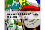 aapoker台子是什么公司的（appeak poker）