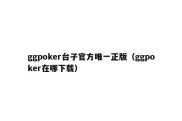 ggpoker台子官方唯一正版（ggpoker在哪下载）