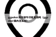 ggpoker俱乐部牛仔能赢钱吗（ggpoker国内怎么玩）