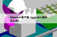 GGpoker客户端（ggpoker国内怎么玩）