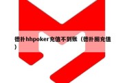 德扑hhpoker充值不到账（德扑圈充值）