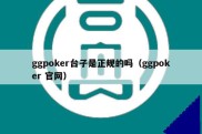 ggpoker台子是正规的吗（ggpoker 官网）