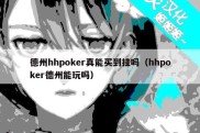 德州hhpoker真能买到挂吗（hhpoker德州能玩吗）