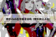 德扑club在中国合法吗（德扑网上入口）