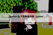 jjpoker台子发牌有问题（poker）