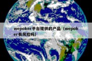 wepoker平台提供的产品（wepoker有风险吗）