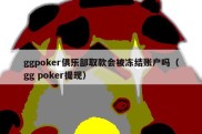 ggpoker俱乐部取款会被冻结账户吗（gg poker提现）